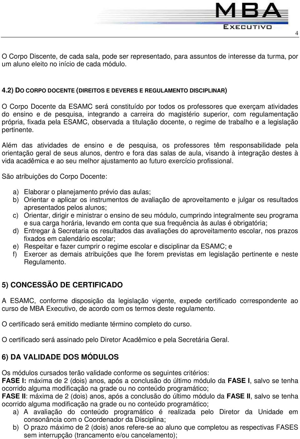 carreira do magistério superior, com regulamentação própria, fixada pela ESAMC, observada a titulação docente, o regime de trabalho e a legislação pertinente.