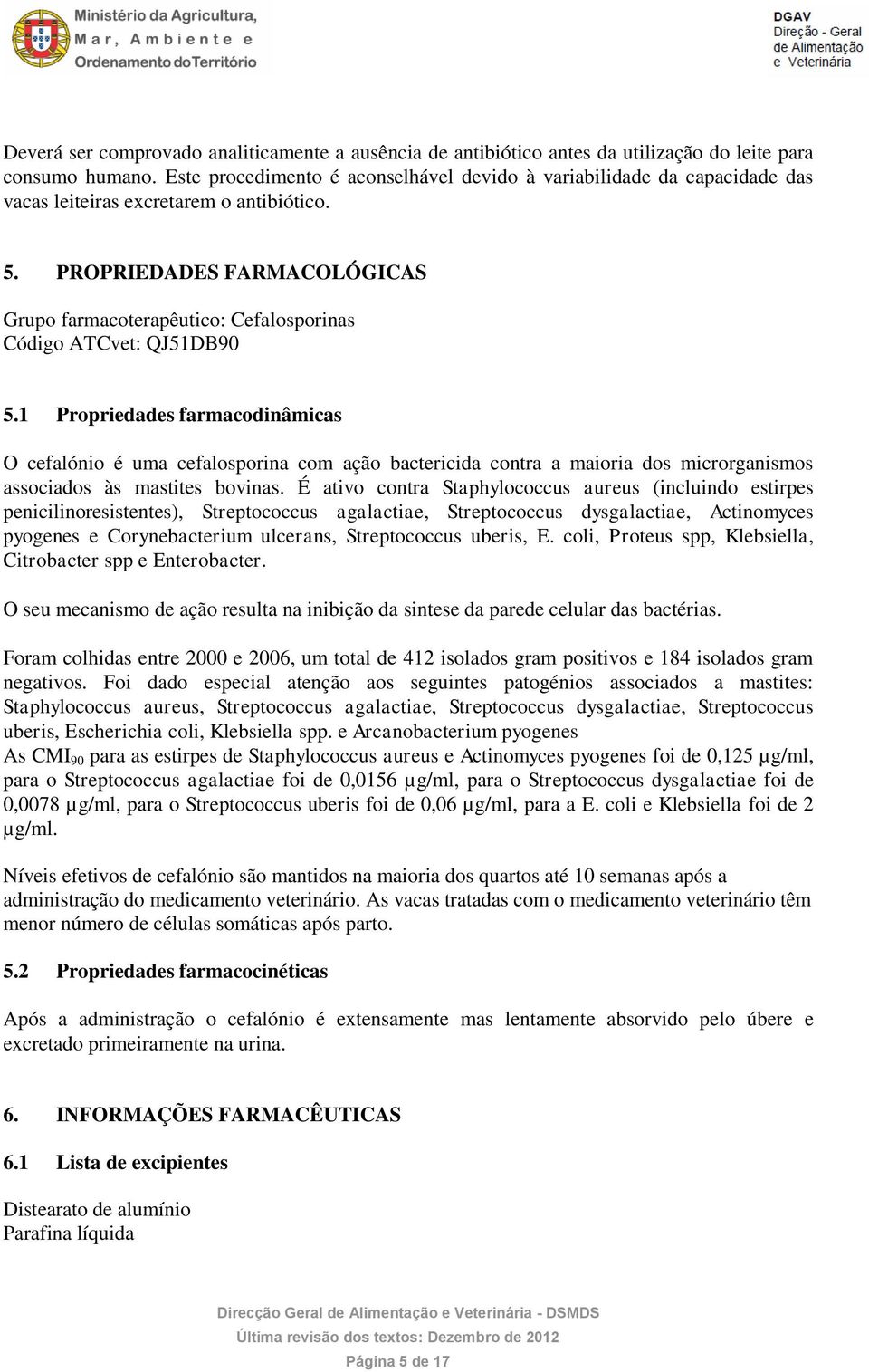 PROPRIEDADES FARMACOLÓGICAS Grupo farmacoterapêutico: Cefalosporinas Código ATCvet: QJ51DB90 5.
