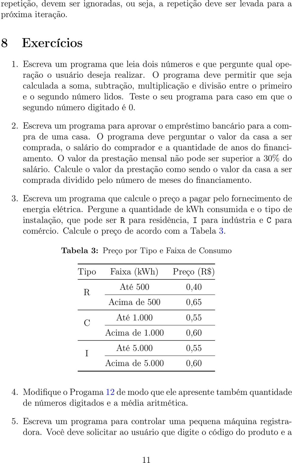 O programa deve permitir que seja calculada a soma, subtração, multiplicação e divisão entre o primeiro e o segundo número lidos. Teste o seu programa para caso em que o segundo número digitado é 0.