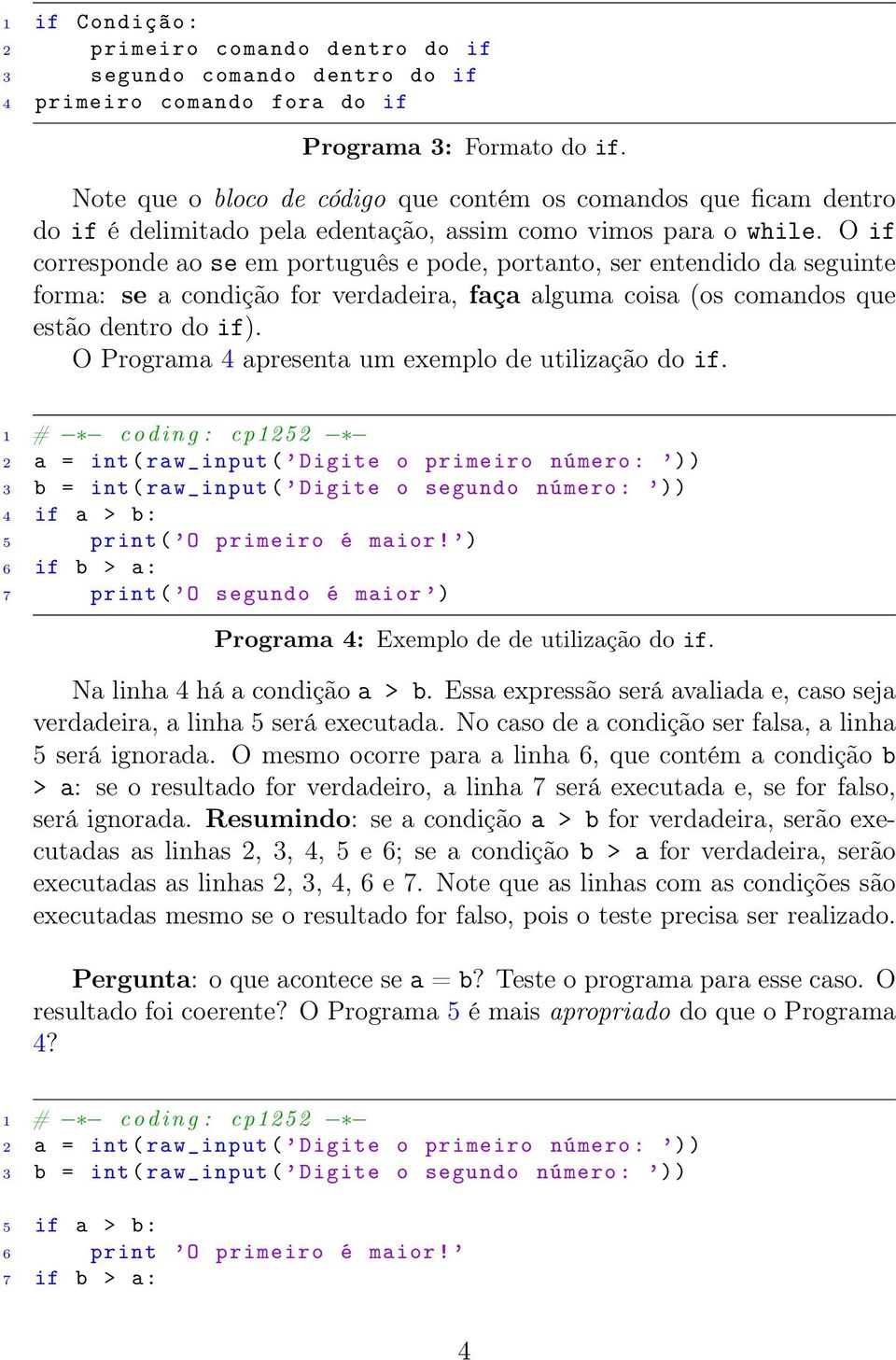 O if corresponde ao se em português e pode, portanto, ser entendido da seguinte forma: se a condição for verdadeira, faça alguma coisa (os comandos que estão dentro do if).