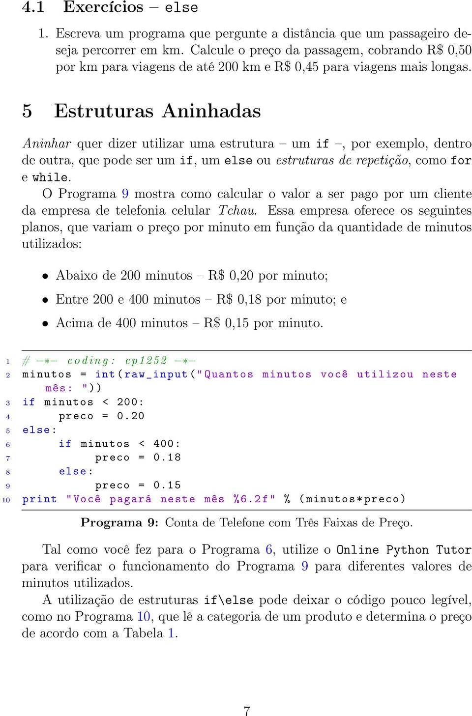 5 Estruturas Aninhadas Aninhar quer dizer utilizar uma estrutura um if, por exemplo, dentro de outra, que pode ser um if, um else ou estruturas de repetição, como for e while.