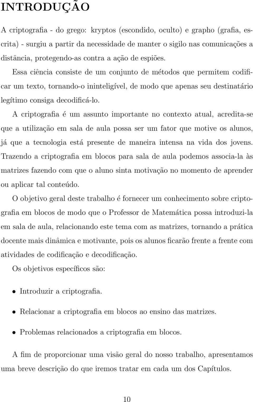 A critografia é um assunto imortante no contexto atual, acredita-se que a utilização em sala de aula ossa ser um fator que motive os alunos, já que a tecnologia está resente de maneira intensa na