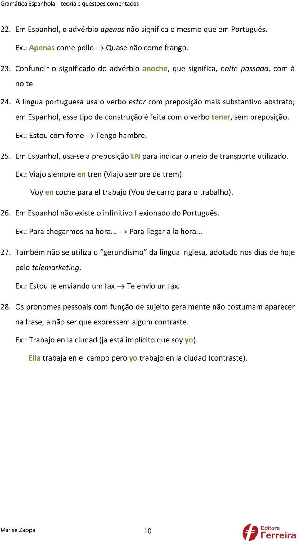 A língua portuguesa usa o verbo estar com preposição mais substantivo abstrato; em Espanhol, esse tipo de construção é feita com o verbo tener, sem preposição. Ex.: Estou com fome Tengo hambre. 25.