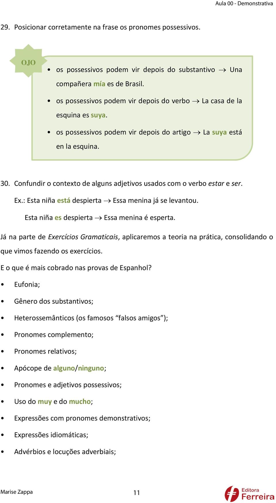 Confundir o contexto de alguns adjetivos usados com o verbo estar e ser. Ex.: Esta niña está despierta Essa menina já se levantou. Esta niña es despierta Essa menina é esperta.