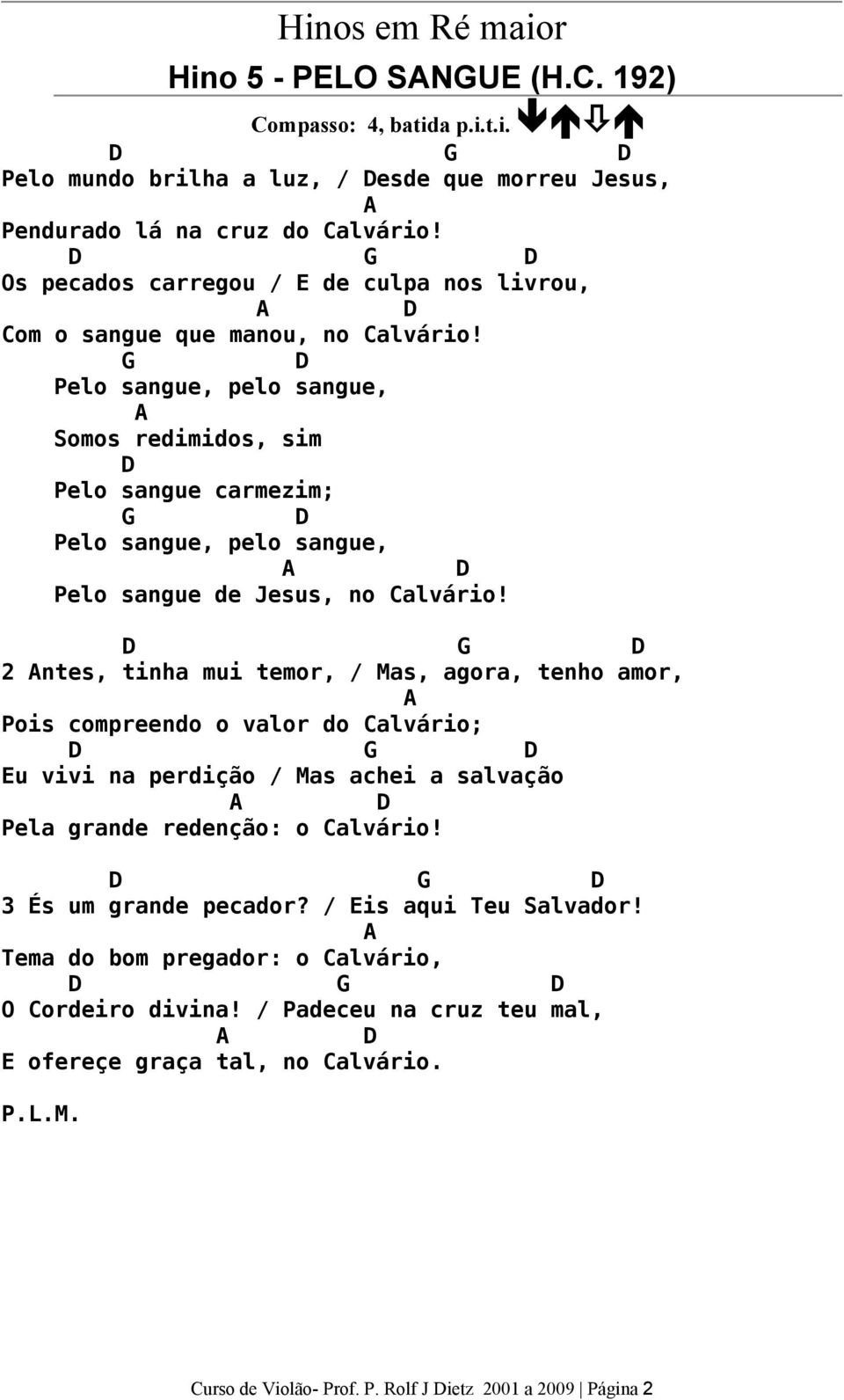 Pelo sangue, pelo sangue, Somos redimidos, sim Pelo sangue carmezim; Pelo sangue, pelo sangue, Pelo sangue de Jesus, no alvário!