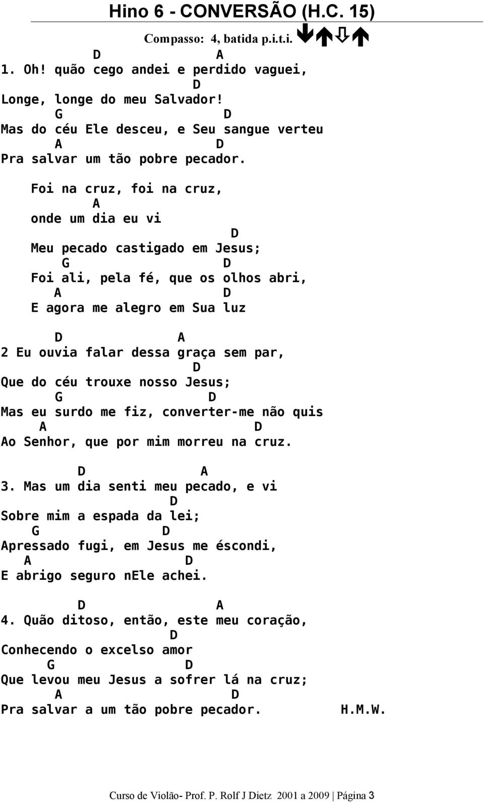 Jesus; Mas eu surdo me fiz, converter-me não quis o Senhor, que por mim morreu na cruz. 3.