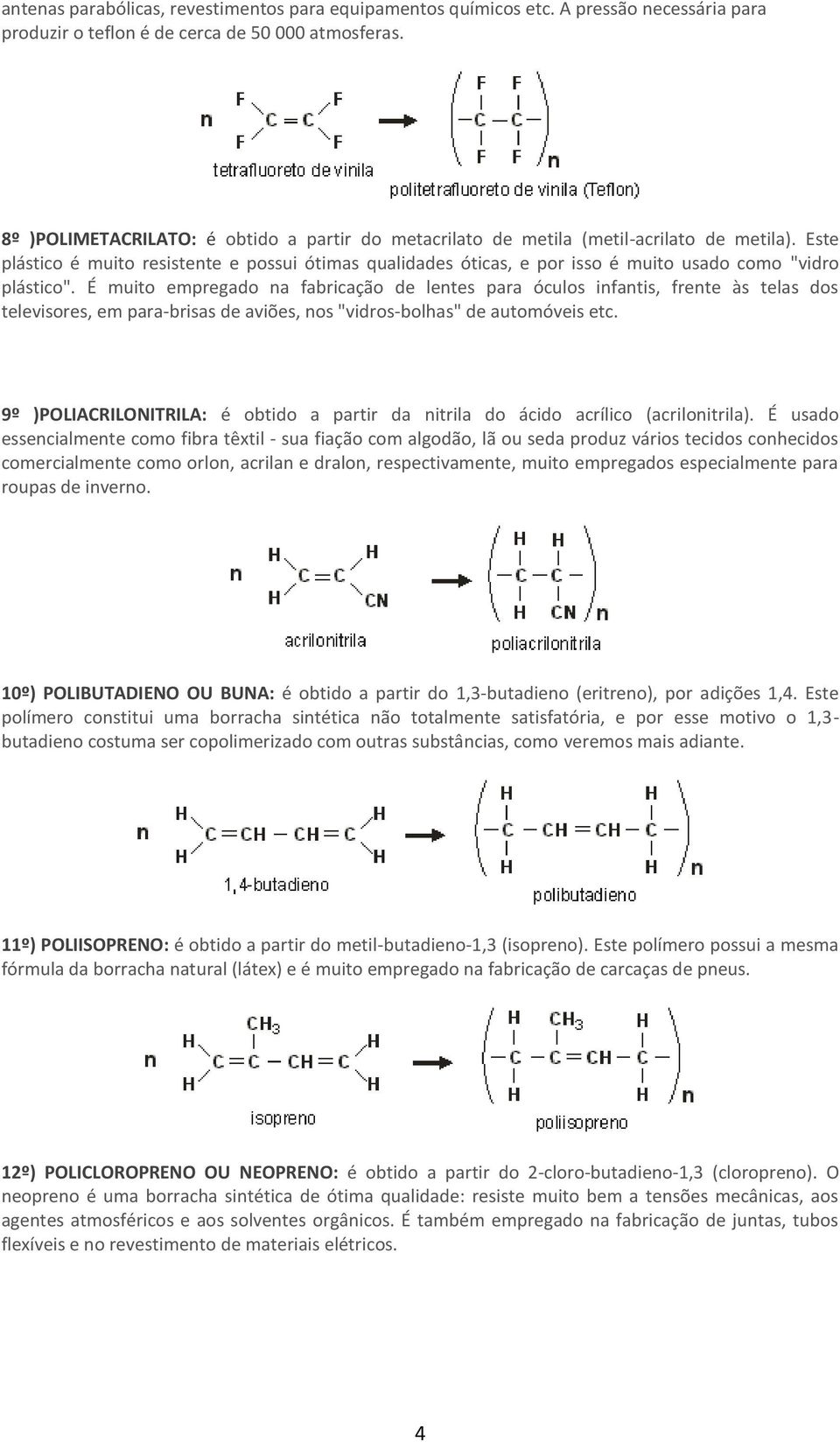 Este plástico é muito resistente e possui ótimas qualidades óticas, e por isso é muito usado como "vidro plástico".