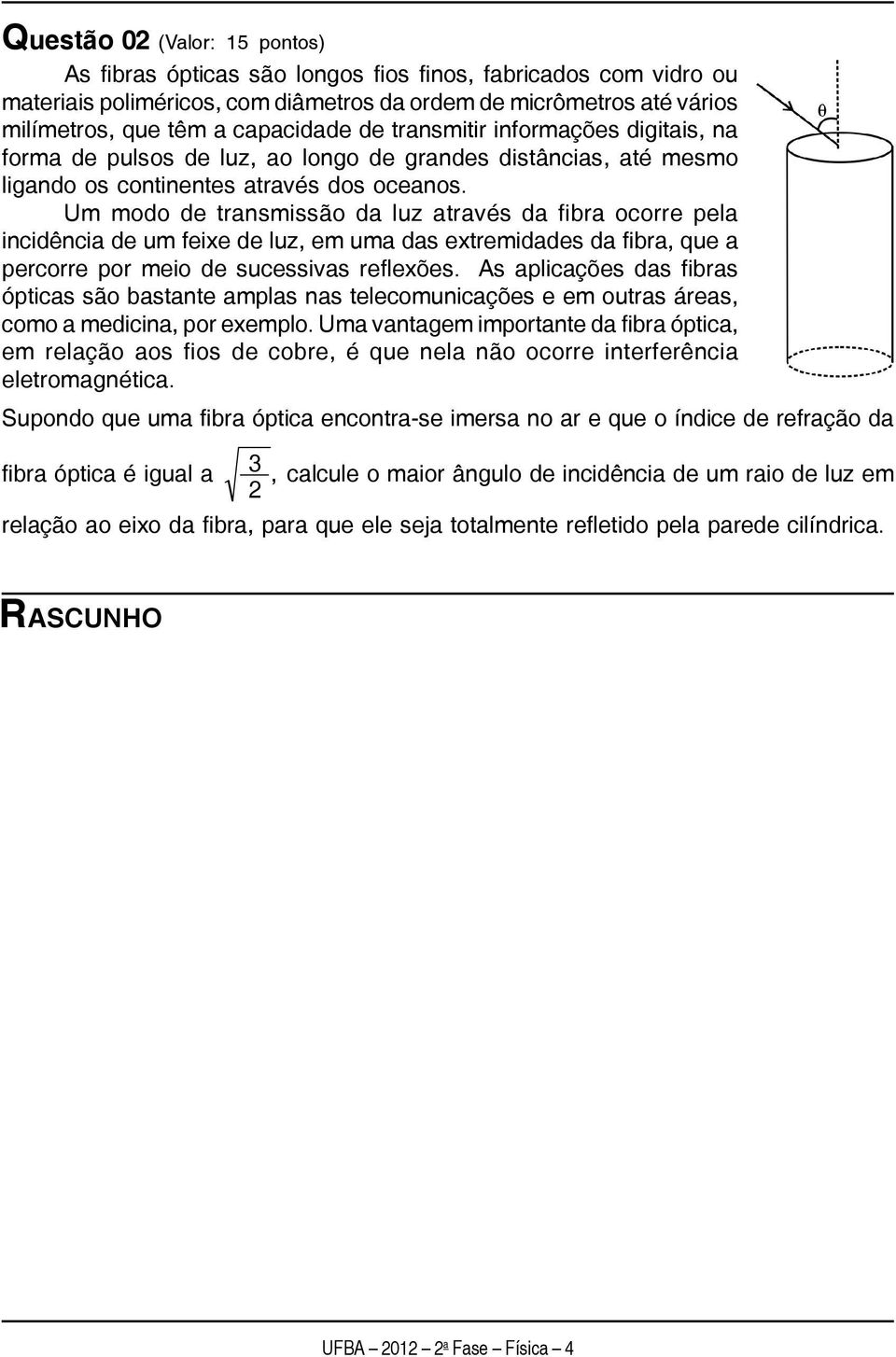 Um modo de transmissão da luz através da fibra ocorre pela incidência de um feixe de luz, em uma das extremidades da fibra, que a percorre por meio de sucessivas reflexões.