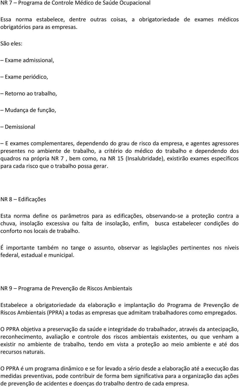 ambiente de trabalho, a critério do médico do trabalho e dependendo dos quadros na própria NR 7, bem como, na NR 15 (Insalubridade), existirão exames específicos para cada risco que o trabalho possa