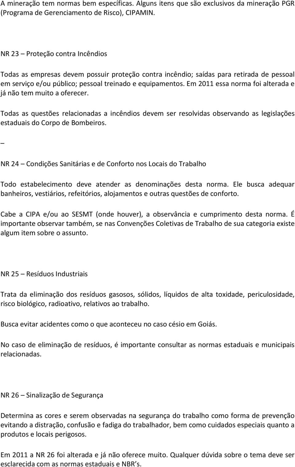 Em 2011 essa norma foi alterada e já não tem muito a oferecer. Todas as questões relacionadas a incêndios devem ser resolvidas observando as legislações estaduais do Corpo de Bombeiros.