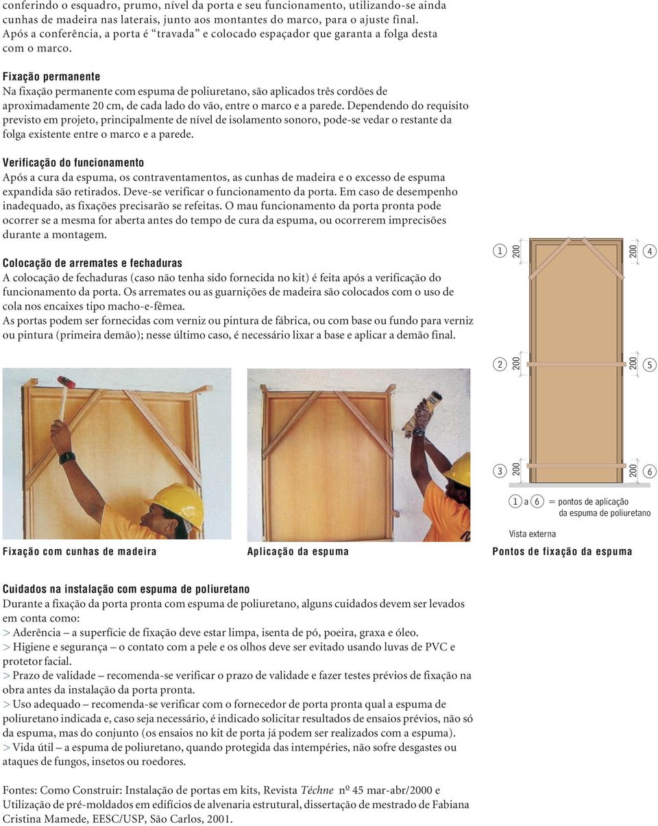 Fixação permanente Na fixação permanente com espuma de poliuretano, são aplicados três cordões de aproximadamente 20 cm, de cada lado do vão, entre o marco e a parede.