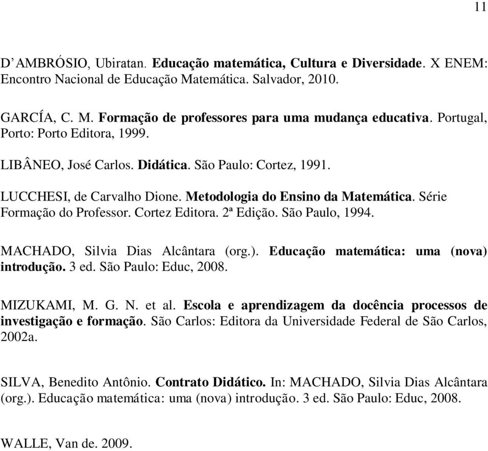 Cortez Editora. 2ª Edição. São Paulo, 1994. MACHADO, Silvia Dias Alcântara (org.). Educação matemática: uma (nova) introdução. 3 ed. São Paulo: Educ, 2008. MIZUKAMI, M. G. N. et al.