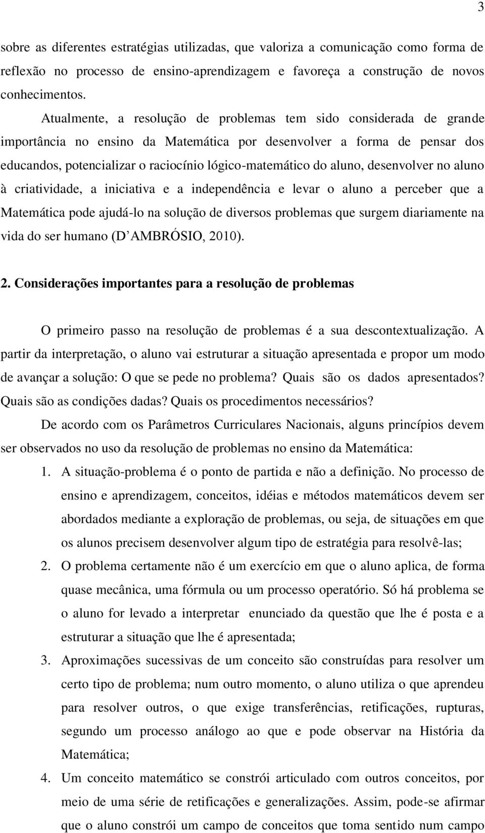 do aluno, desenvolver no aluno à criatividade, a iniciativa e a independência e levar o aluno a perceber que a Matemática pode ajudá-lo na solução de diversos problemas que surgem diariamente na vida