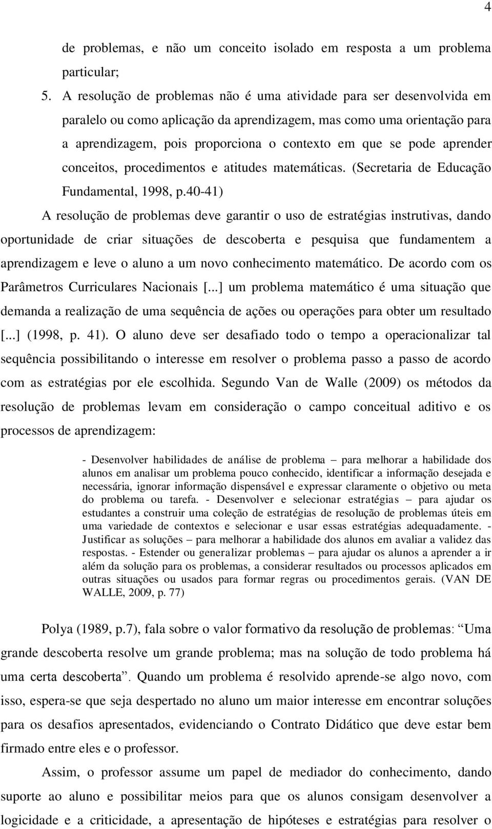 pode aprender conceitos, procedimentos e atitudes matemáticas. (Secretaria de Educação Fundamental, 1998, p.