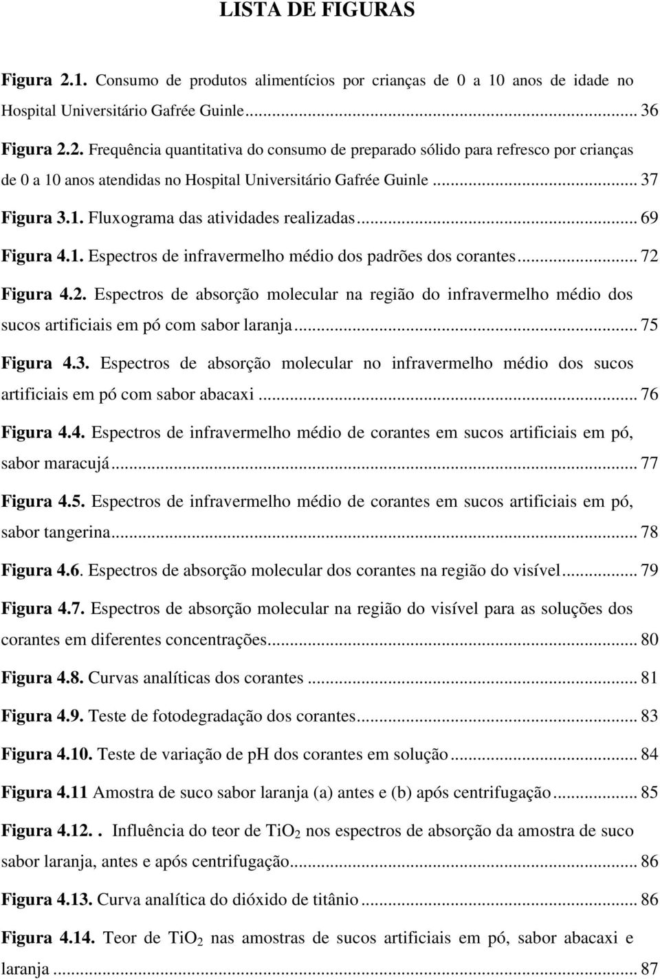 Figura 4.2. Espectros de absorção molecular na região do infravermelho médio dos sucos artificiais em pó com sabor laranja... 75 Figura 4.3.