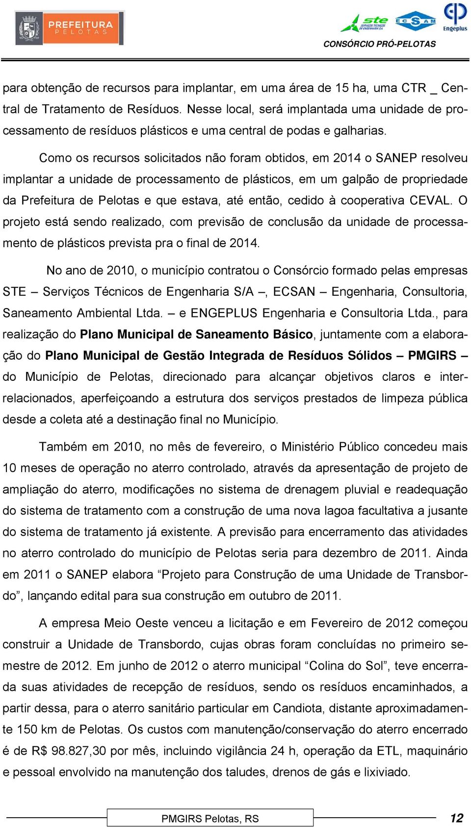 Como os recursos solicitados não foram obtidos, em 2014 o SANEP resolveu implantar a unidade de processamento de plásticos, em um galpão de propriedade da Prefeitura de Pelotas e que estava, até