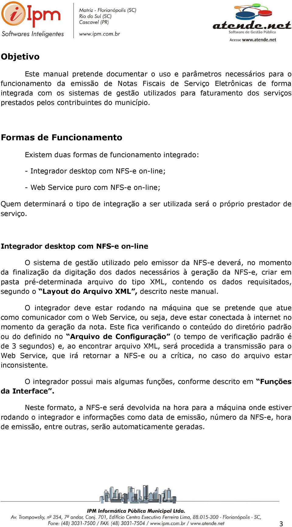 Formas de Funcionamento Existem duas formas de funcionamento integrado: - Integrador desktop com NFS-e on-line; - Web Service puro com NFS-e on-line; Quem determinará o tipo de integração a ser