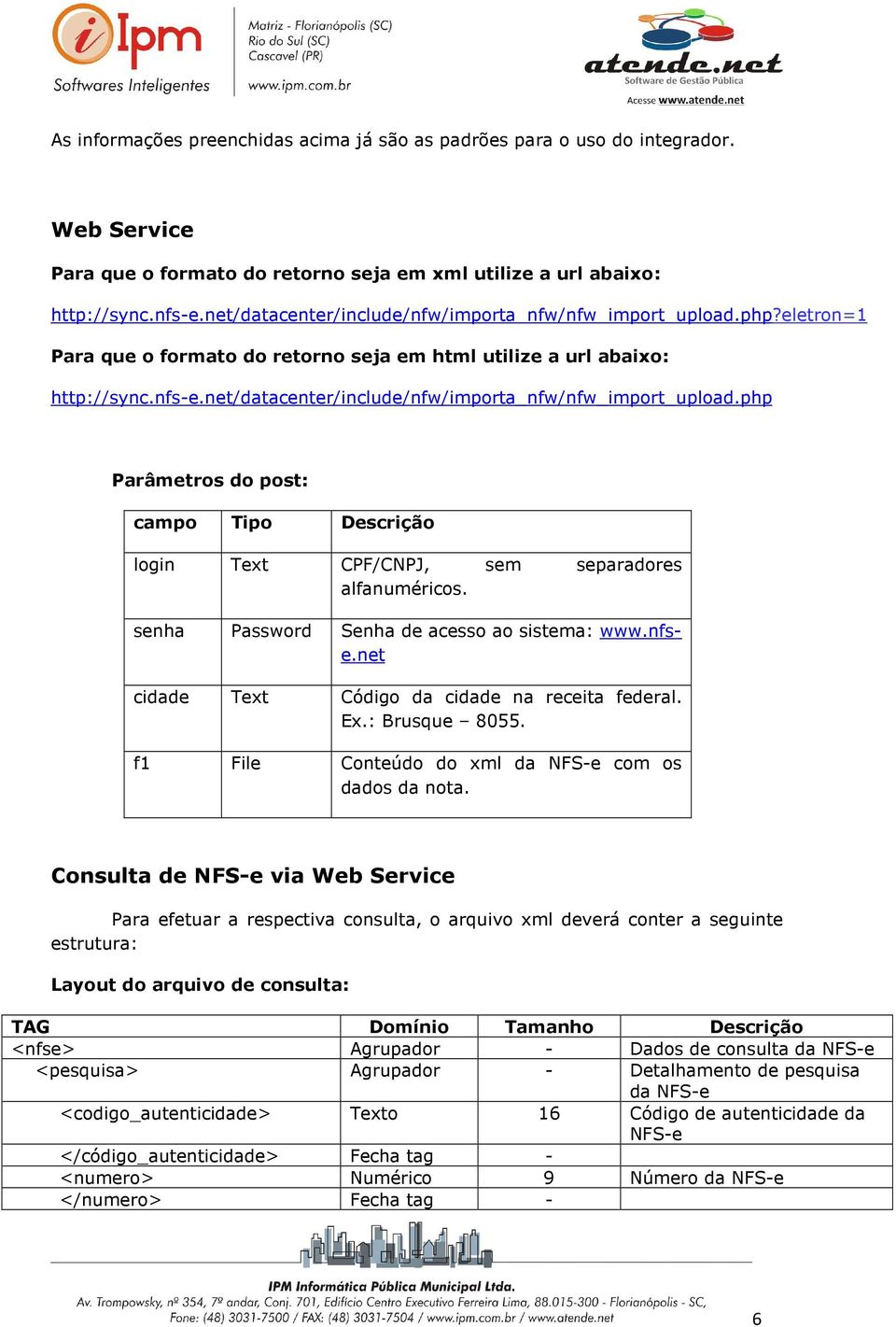 net/datacenter/include/nfw/importa_nfw/nfw_import_upload.php Parâmetros do post: campo Tipo Descrição login Text CPF/CNPJ, sem separadores alfanuméricos.