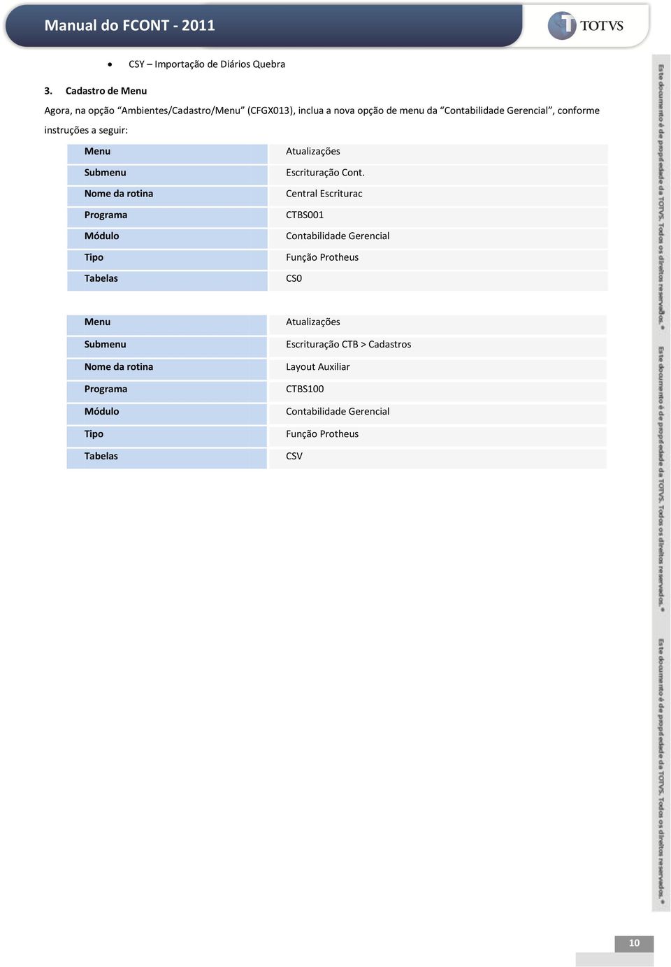 conforme instruções a seguir: Menu Submenu Nome da rotina Programa Módulo Tipo Tabelas Atualizações Escrituração Cont.