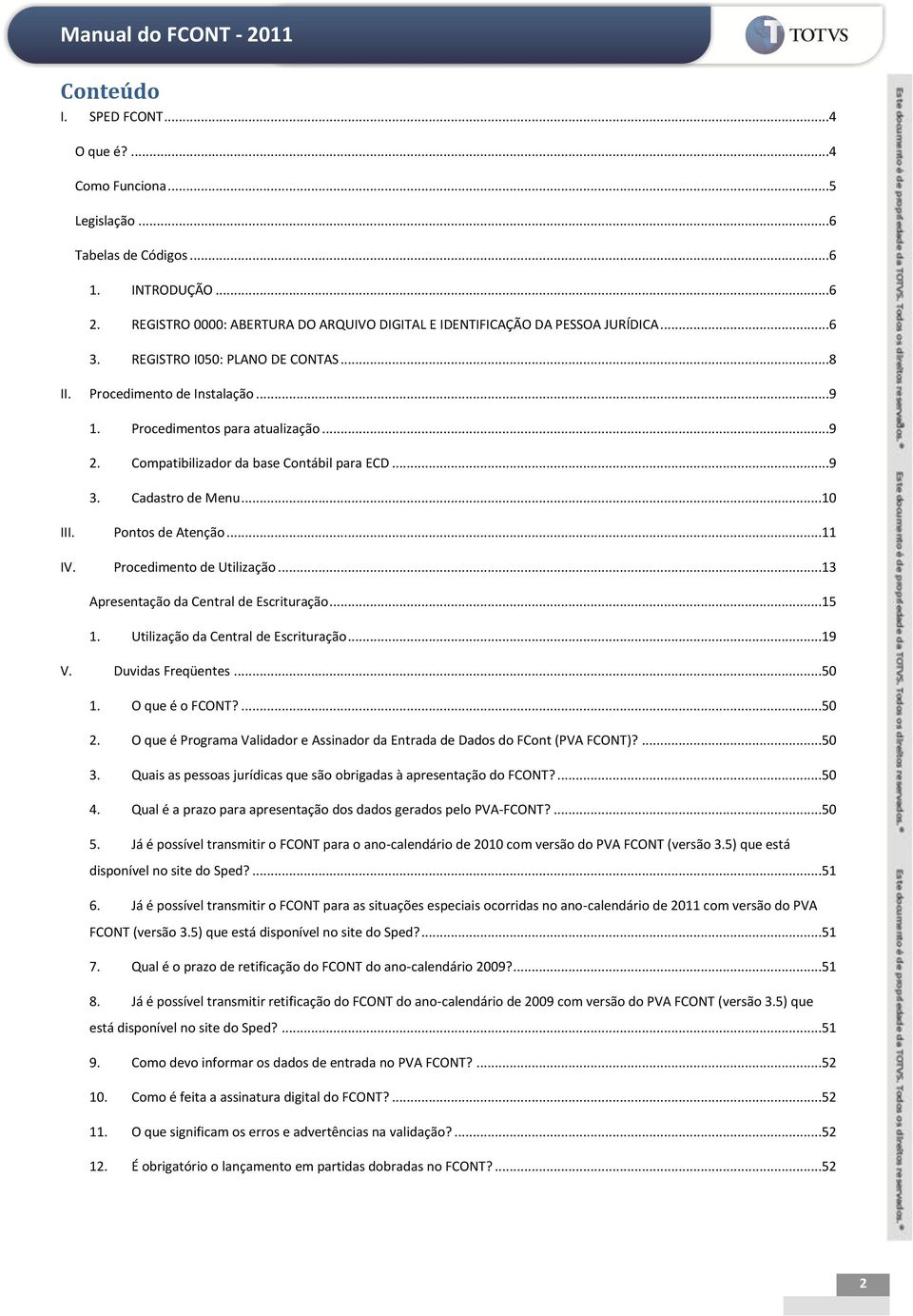 Pontos de Atenção...11 IV. Procedimento de Utilização...13 Apresentação da Central de Escrituração...15 1. Utilização da Central de Escrituração...19 V. Duvidas Freqüentes...50 1. O que é o FCONT?