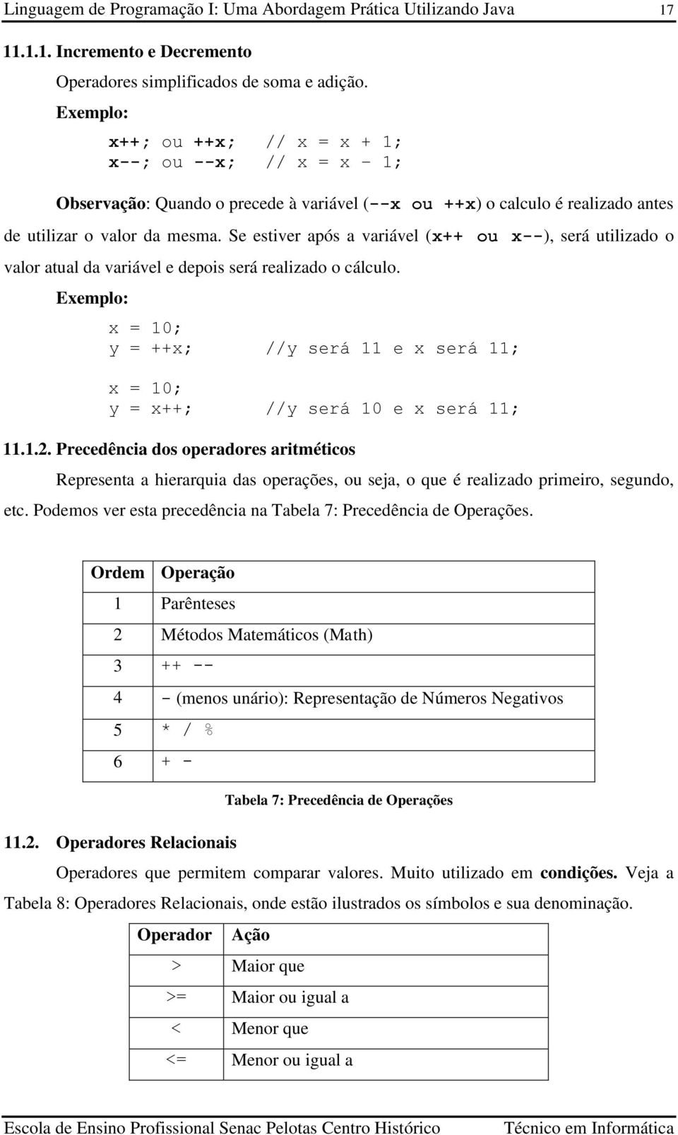 Se estiver após a variável (x++ ou x--), será utilizado o valor atual da variável e depois será realizado o cálculo.