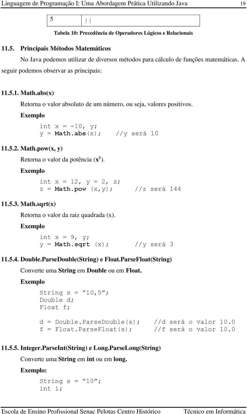 abs(x); //y será 10 Retorna o valor da potência (x y ). Exemplo 11.5.3. Math.sqrt(x) int x = 12, y = 2, z; z = Math.pow (x,y); //z será 144 Retorna o valor da raiz quadrada (x).