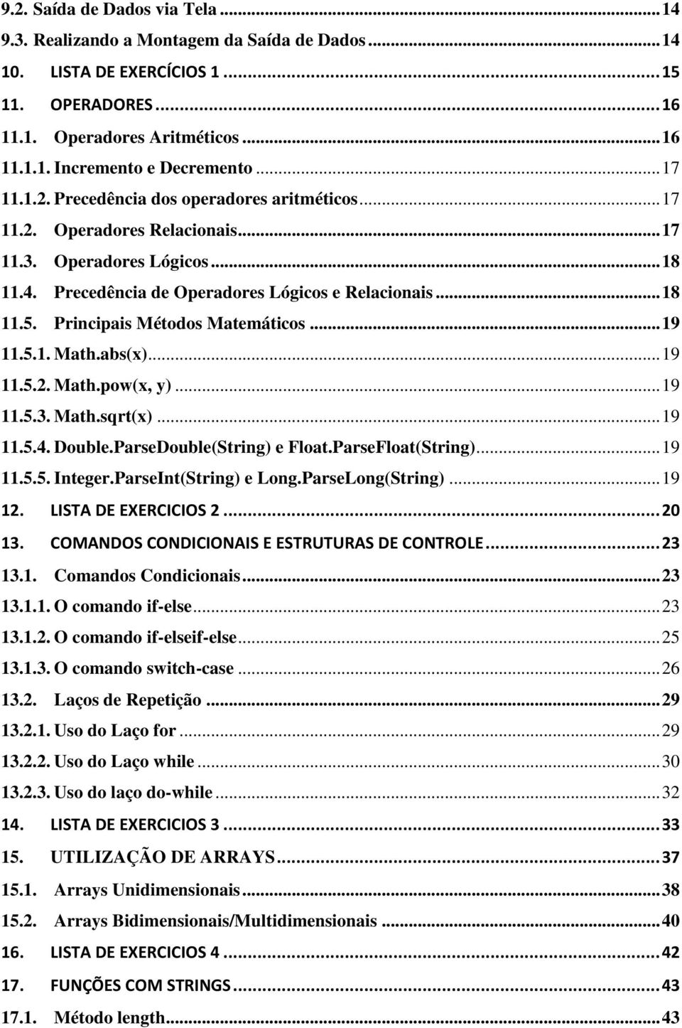 Principais Métodos Matemáticos... 19 11.5.1. Math.abs(x)... 19 11.5.2. Math.pow(x, y)... 19 11.5.3. Math.sqrt(x)... 19 11.5.4. Double.ParseDouble(String) e Float.ParseFloat(String)... 19 11.5.5. Integer.