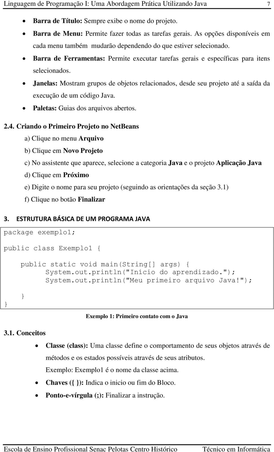 Janelas: Mostram grupos de objetos relacionados, desde seu projeto até a saída da execução de um código Java. Paletas: Guias dos arquivos abertos. 2.4.