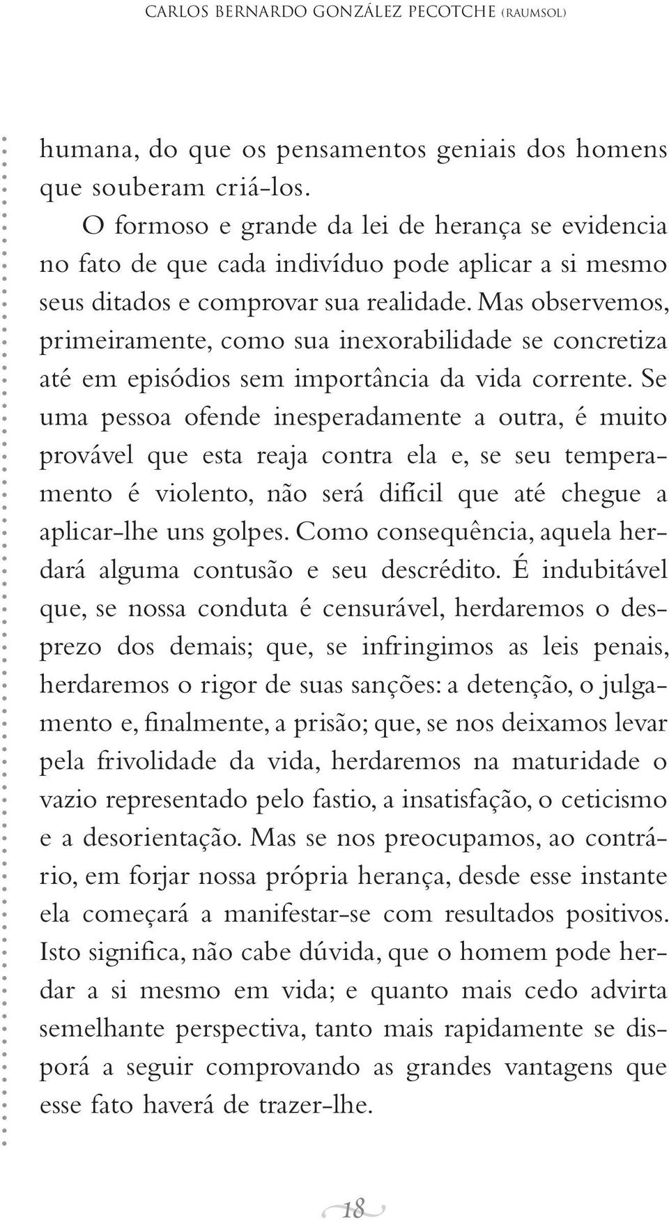 Mas observemos, primeiramente, como sua inexorabilidade se concretiza até em episódios sem importância da vida corrente.