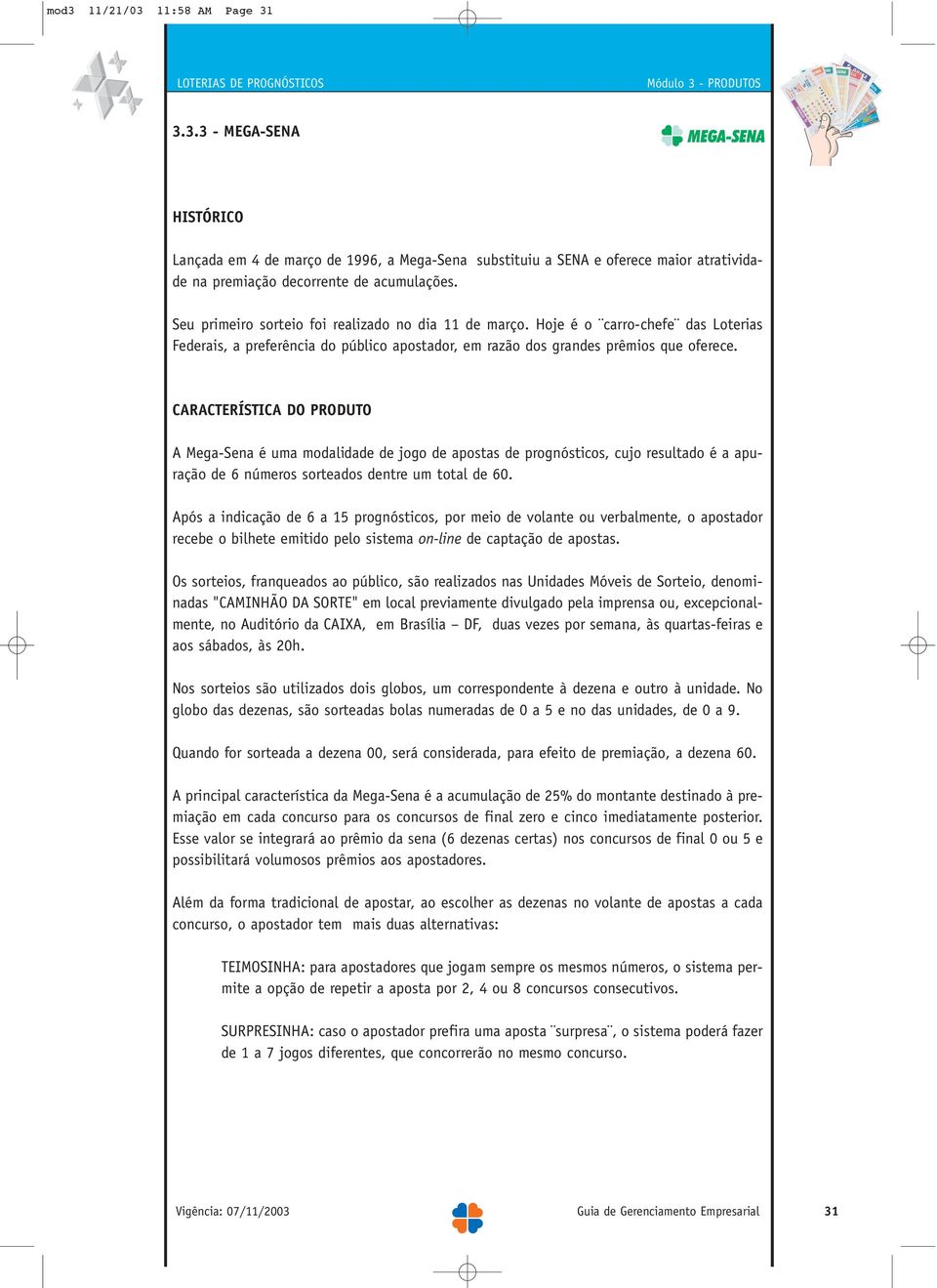 CARACTERÍSTICA DO PRODUTO A Mega-Sena é uma modalidade de jogo de apostas de prognósticos, cujo resultado é a apuração de 6 números sorteados dentre um total de 60.