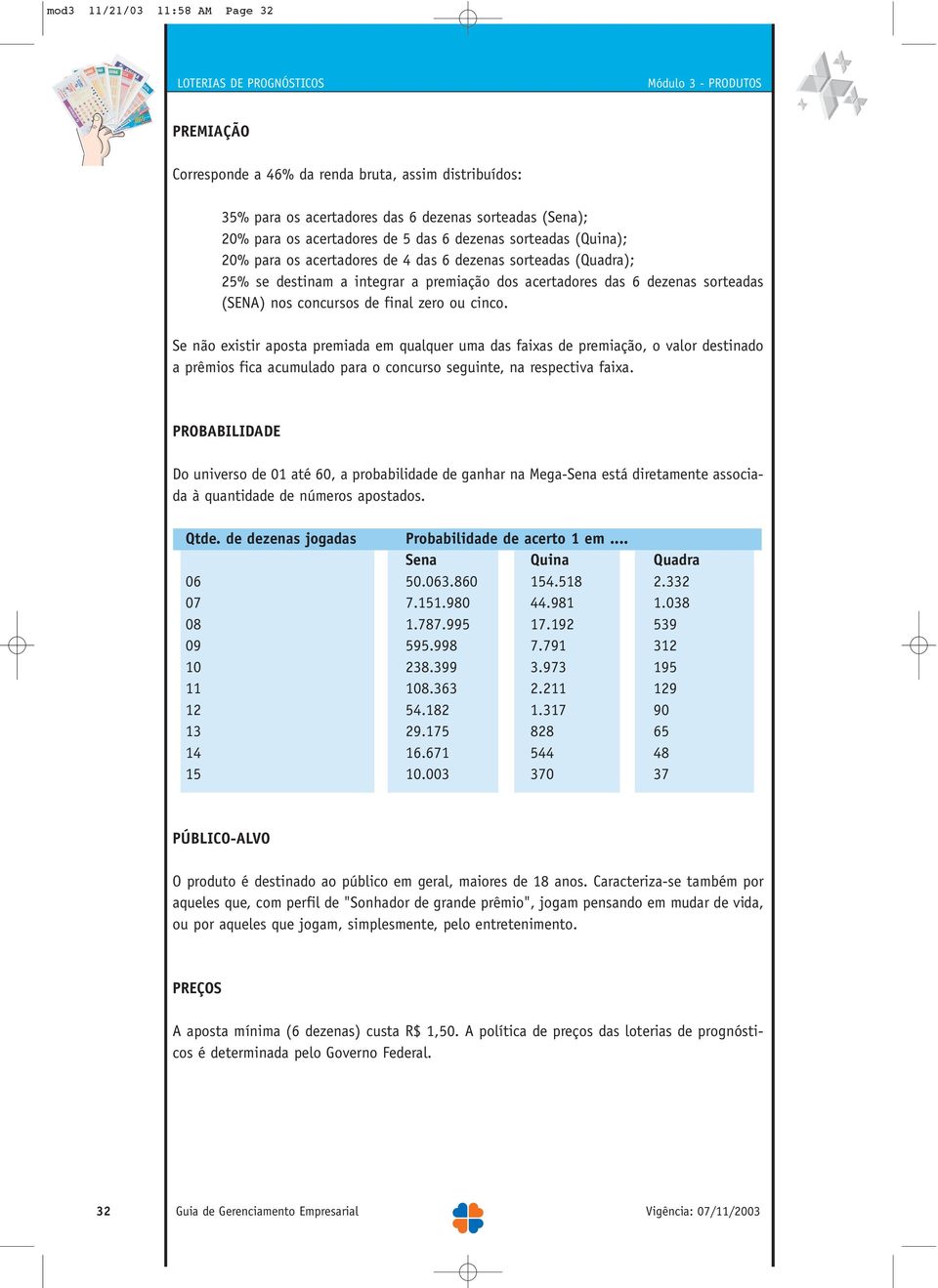 cinco. Se não existir aposta premiada em qualquer uma das faixas de premiação, o valor destinado a prêmios fica acumulado para o concurso seguinte, na respectiva faixa.