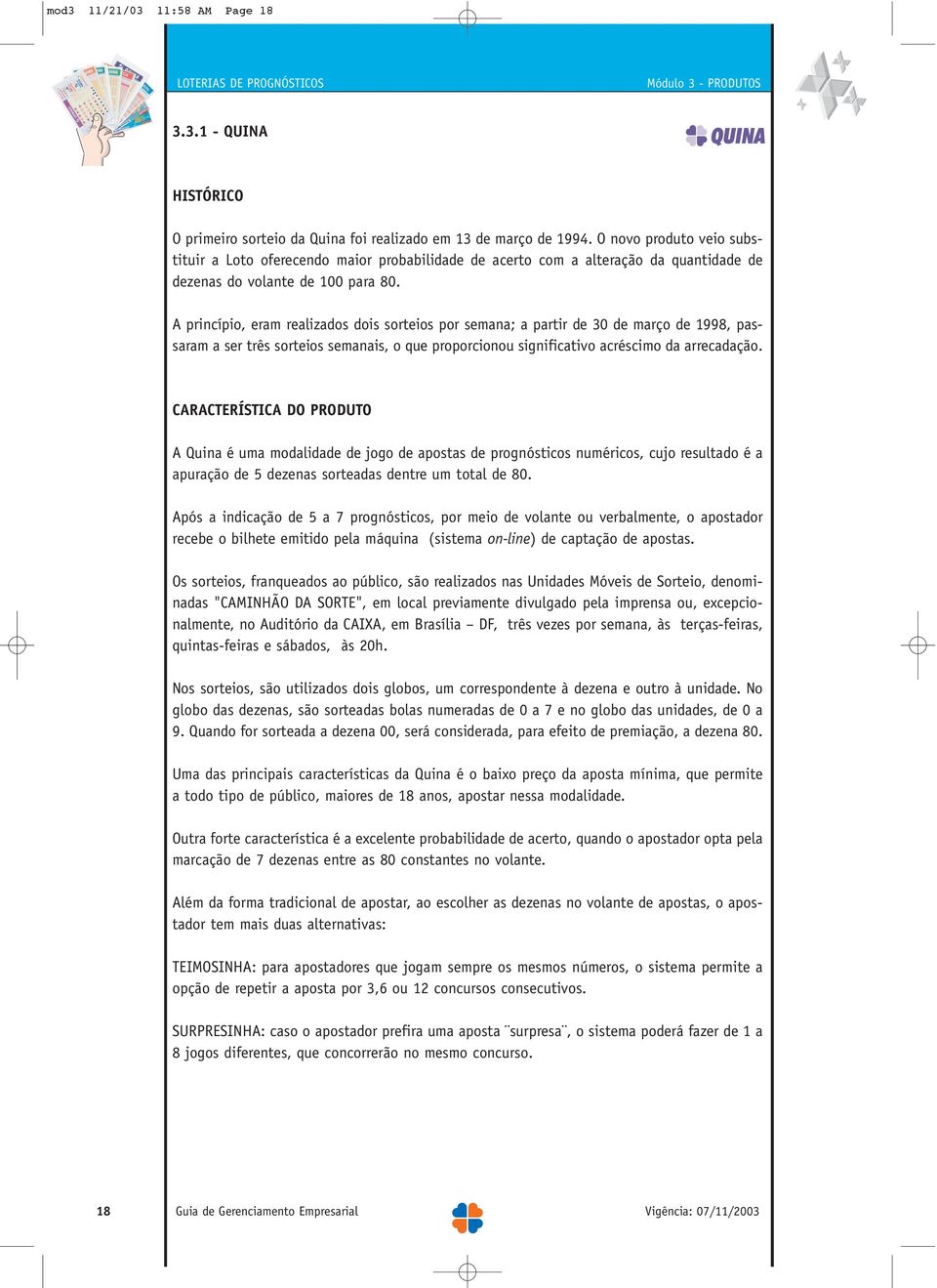 A princípio, eram realizados dois sorteios por semana; a partir de 30 de março de 1998, passaram a ser três sorteios semanais, o que proporcionou significativo acréscimo da arrecadação.