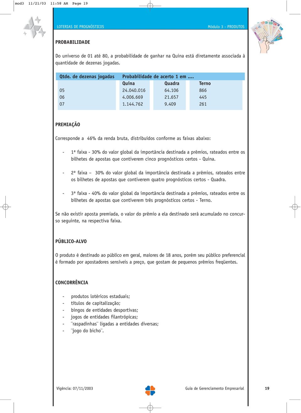 409 261 PREMIAÇÃO Corresponde a 46% da renda bruta, distribuídos conforme as faixas abaixo: - 1ª faixa - 30% do valor global da importância destinada a prêmios, rateados entre os bilhetes de apostas