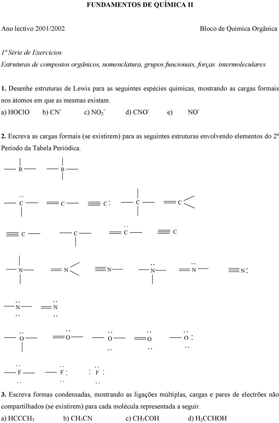 N - - N 2 d) N - e) N - 2. Escreva as cargas formais (se existirem) para as seguintes estruturas envolvendo elementos do 2º Período da Tabela Periódica.