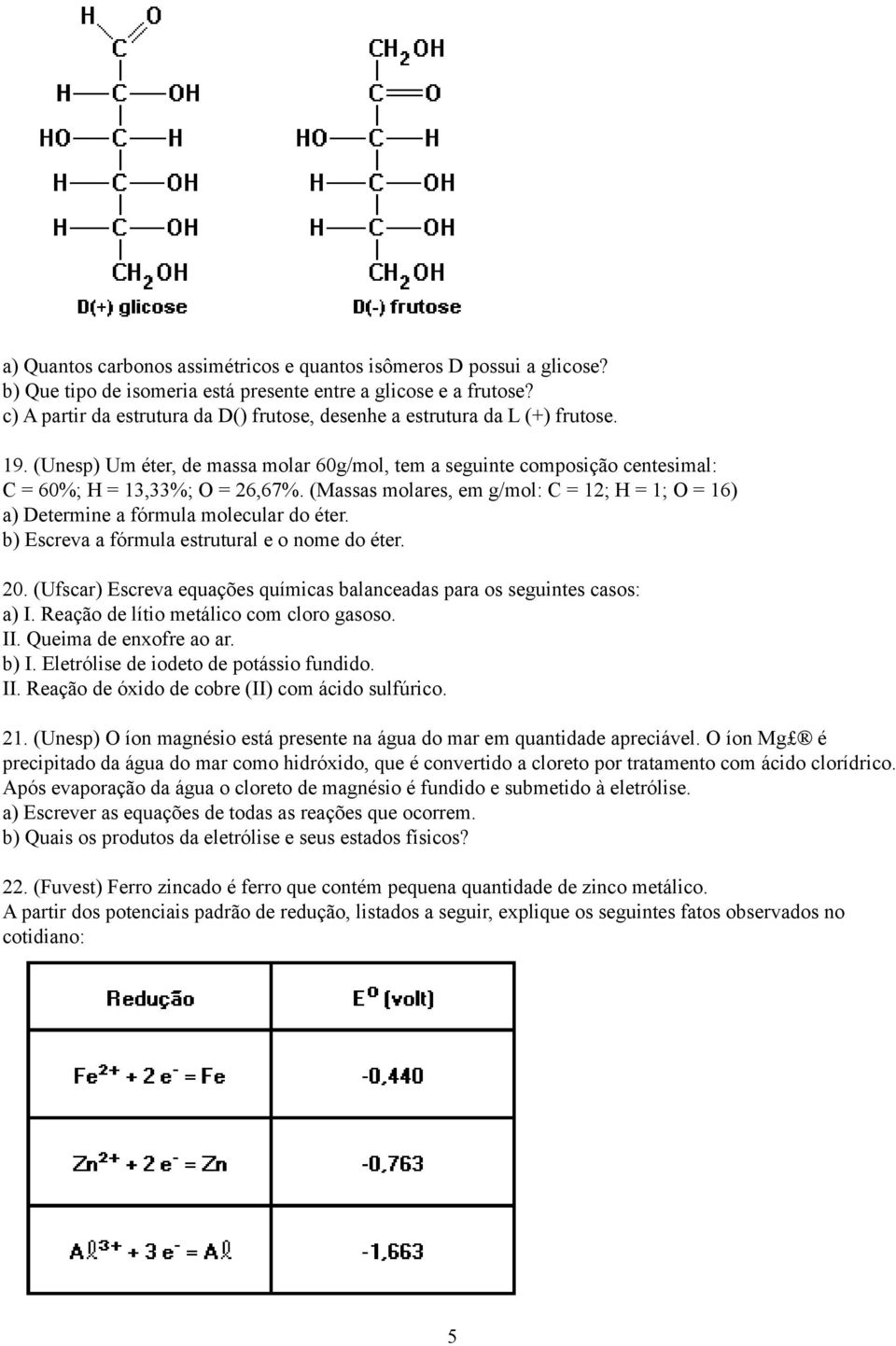 (Massas molares, em g/mol: C = 12; H = 1; O = 16) a) Determine a fórmula molecular do éter. b) Escreva a fórmula estrutural e o nome do éter. 20.