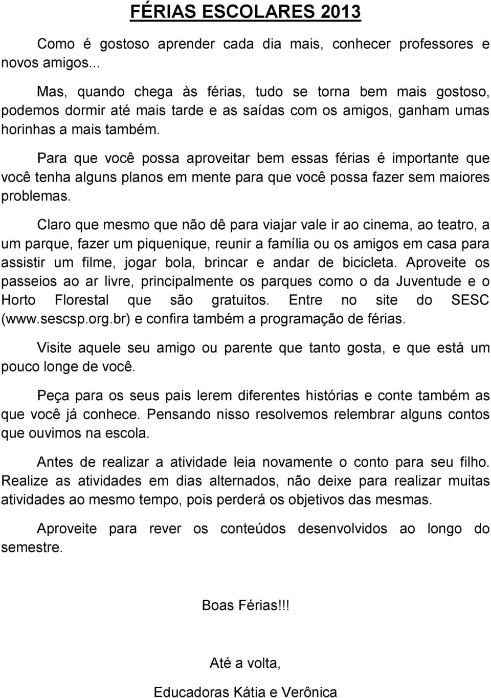 Para que você possa aproveitar bem essas férias é importante que você tenha alguns planos em mente para que você possa fazer sem maiores problemas.