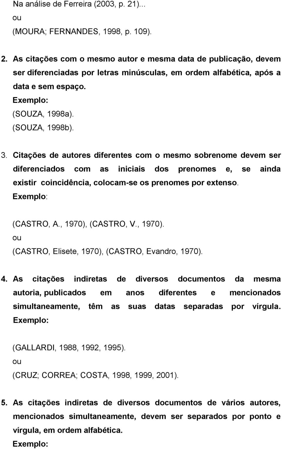 Citações de autores diferentes com o mesmo sobrenome devem ser diferenciados com as iniciais dos prenomes e, se ainda existir coincidência, colocam-se os prenomes por extenso. (CASTRO, A.