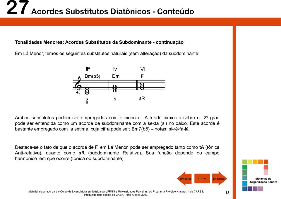 Este acorde é bastante empregado com a sétima, cuja cifra pode ser: Bm7(b5) notas: si-ré-fá-lá.