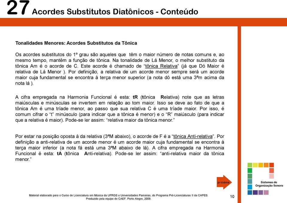 Por definição, a relativa de um acorde menor sempre será um acorde maior cuja fundamental se encontra à terça menor superior (a nota dó está uma 3ªm acima da nota lá ).