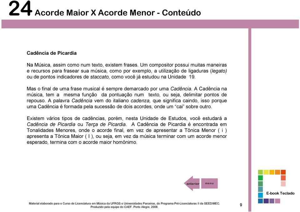 Mas o final de uma frase musical é sempre demarcado por uma Cadência. A Cadência na música, tem a mesma função da pontuação num texto, ou seja, delimitar pontos de repouso.