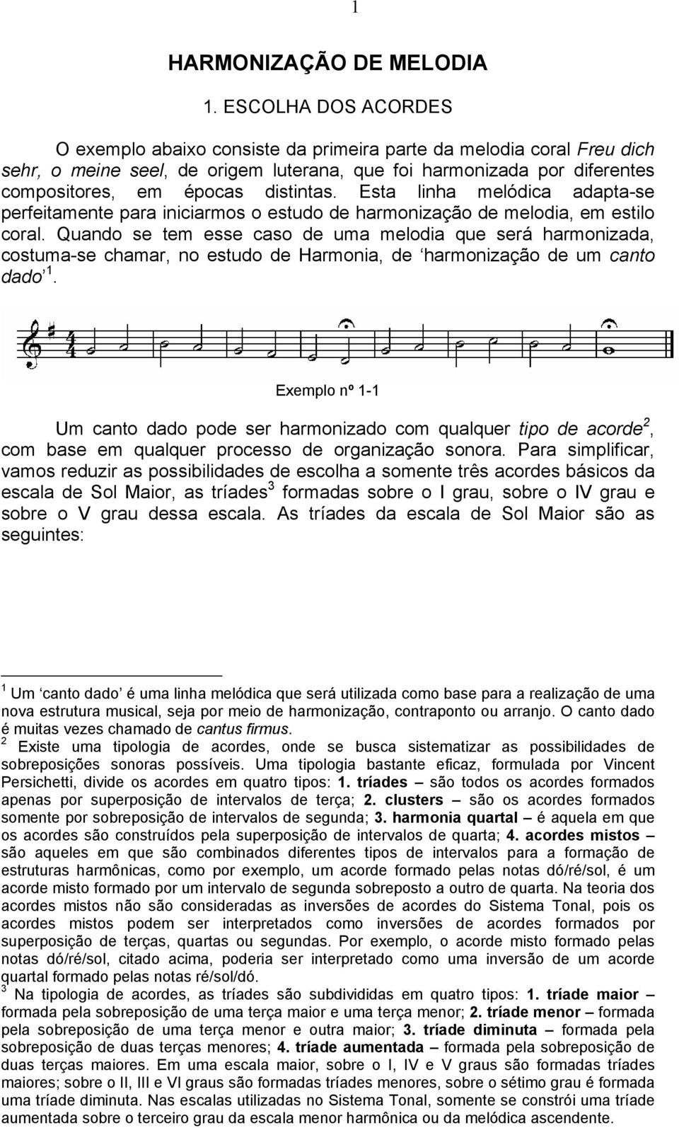 Esta linha melódica adapta-se perfeitamente para iniciarmos o estudo de harmonização de melodia, em estilo coral.