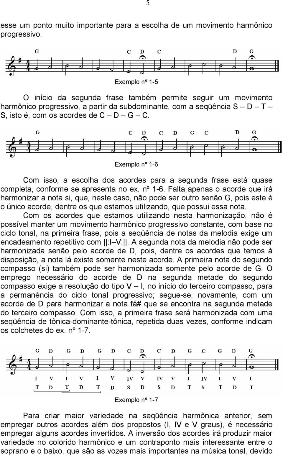 Exemplo nº 1-6 Com isso, a escolha dos acordes para a segunda frase está quase completa, conforme se apresenta no ex. nº 1-6. Falta apenas o acorde que irá harmonizar a nota si, que, neste caso, não pode ser outro senão G, pois este é o único acorde, dentre os que estamos utilizando, que possui essa nota.