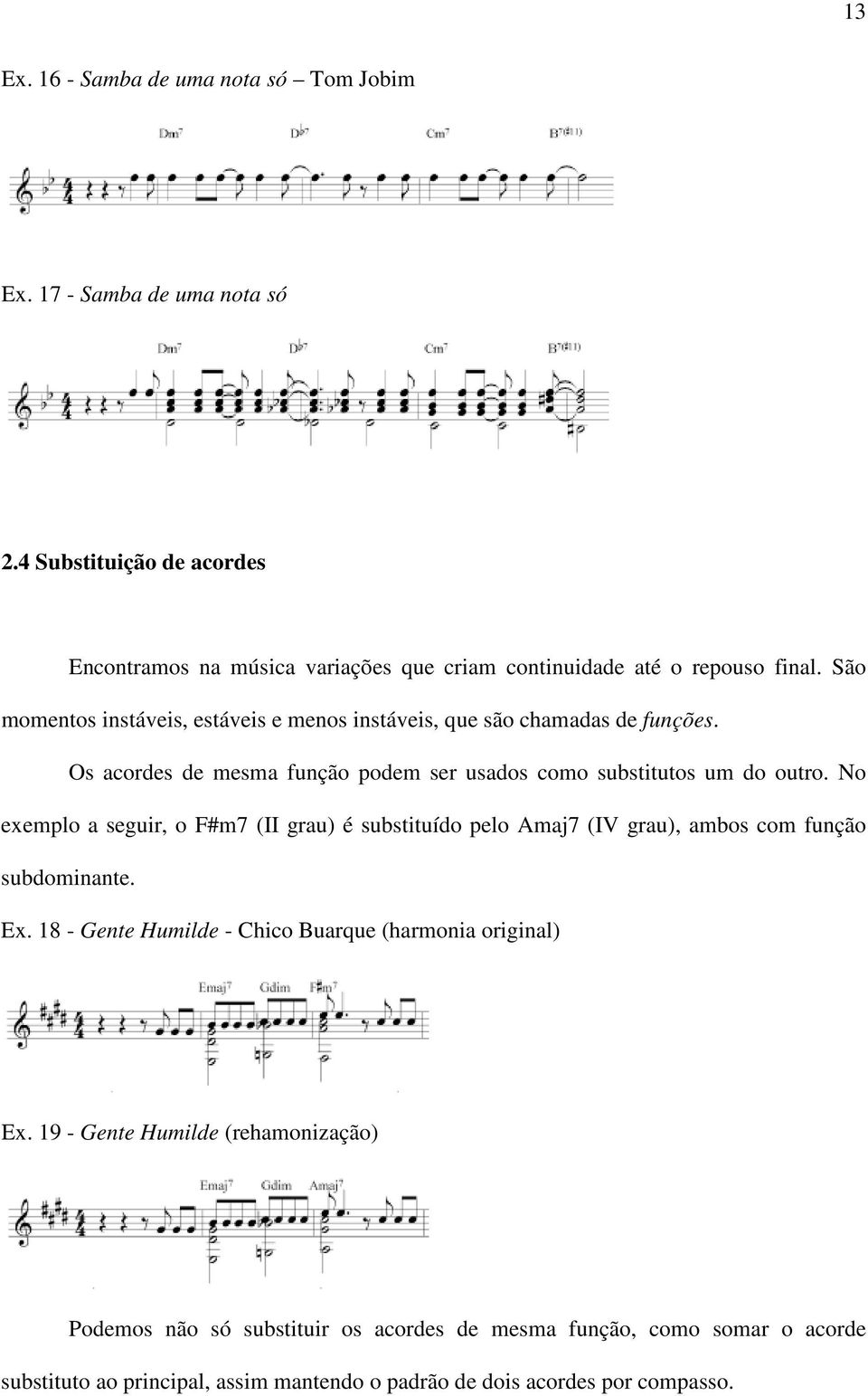 São momentos instáveis, estáveis e menos instáveis, que são chamadas de funções. Os acordes de mesma função podem ser usados como substitutos um do outro.