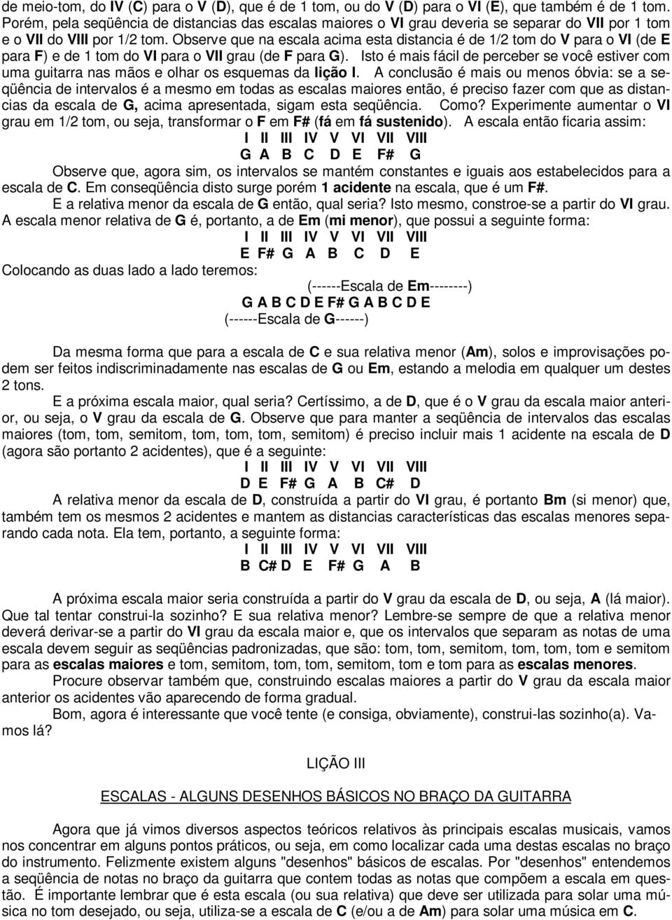 Observe que na escala acima esta distancia é de 1/2 tom do V para o VI (de E para F) e de 1 tom do VI para o VII grau (de F para G).