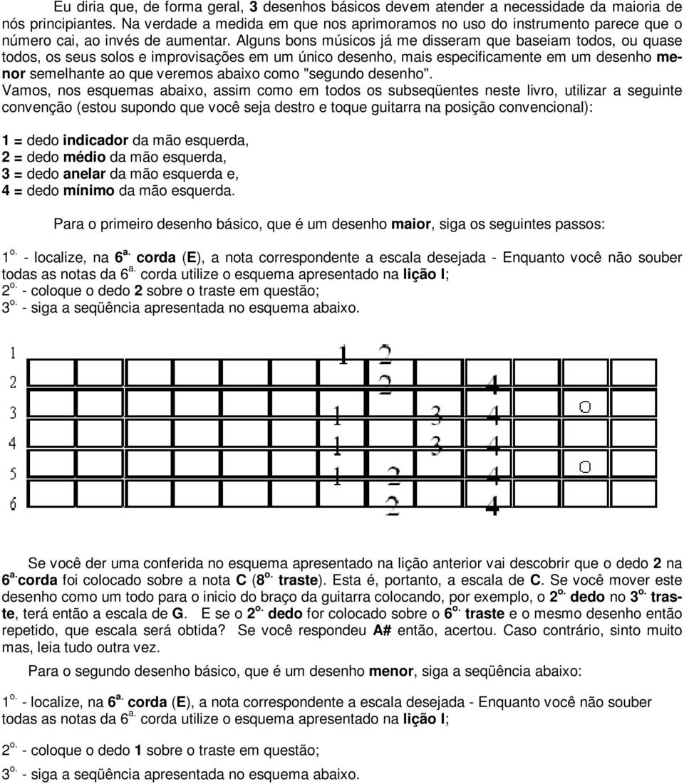 Alguns bons músicos já me disseram que baseiam todos, ou quase todos, os seus solos e improvisações em um único desenho, mais especificamente em um desenho menor semelhante ao que veremos abaixo como