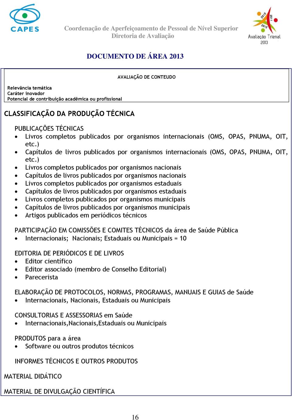 ) Livros completos publicados por organismos nacionais Capítulos de livros publicados por organismos nacionais Livros completos publicados por organismos estaduais Capítulos de livros publicados por