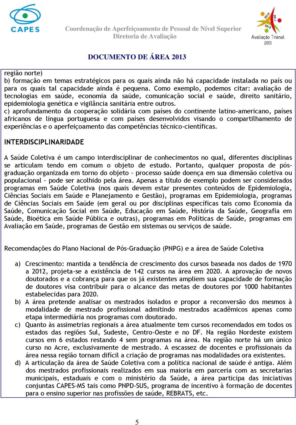 c) aprofundamento da cooperação solidária com países do continente latino-americano, países africanos de língua portuguesa e com países desenvolvidos visando o compartilhamento de experiências e o