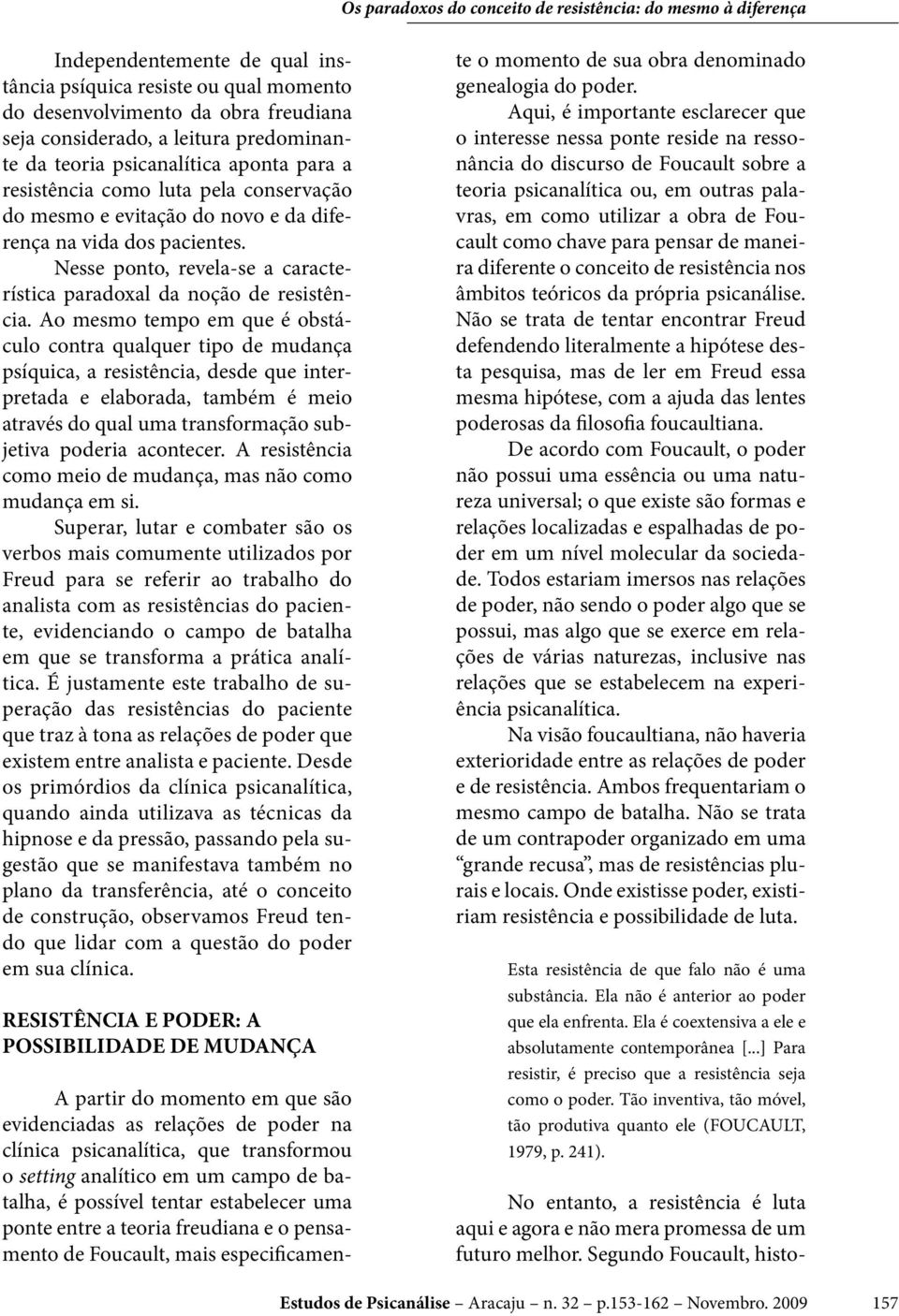 Ao mesmo tempo em que é obstáculo contra qualquer tipo de mudança psíquica, a resistência, desde que interpretada e elaborada, também é meio através do qual uma transformação subjetiva poderia