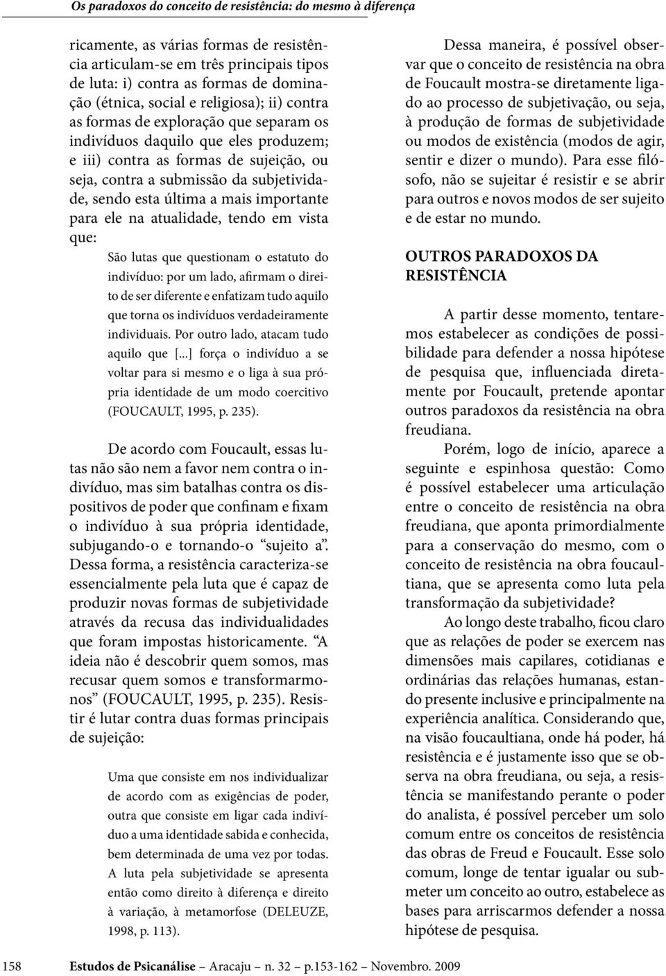 que: São lutas que questionam o estatuto do indivíduo: por um lado, afirmam o direito de ser diferente e enfatizam tudo aquilo que torna os indivíduos verdadeiramente individuais.