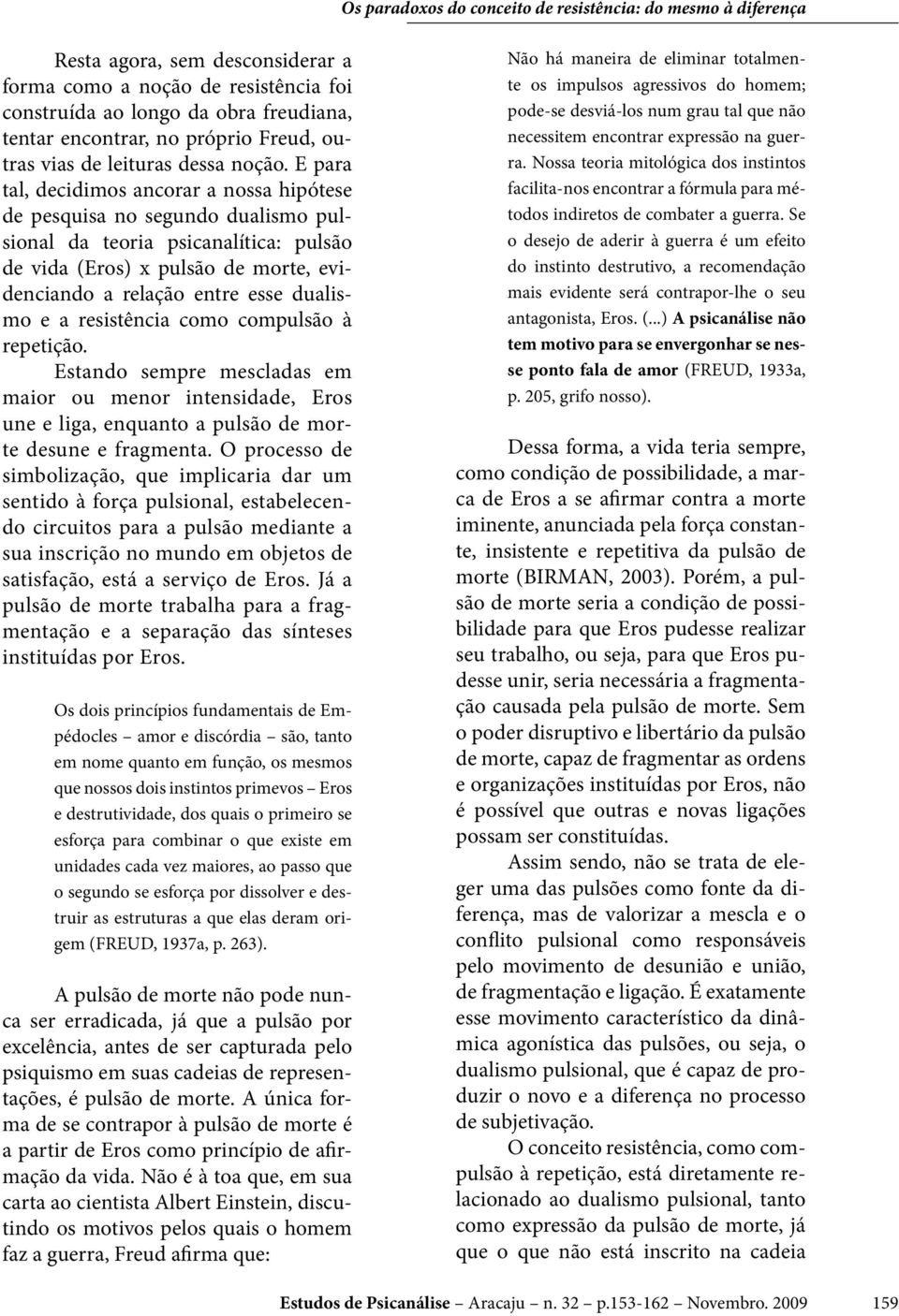 a resistência como compulsão à repetição. Estando sempre mescladas em maior ou menor intensidade, Eros une e liga, enquanto a pulsão de morte desune e fragmenta.